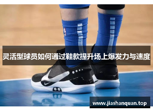 灵活型球员如何通过鞋款提升场上爆发力与速度