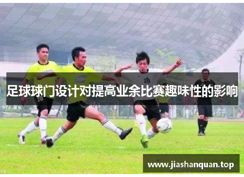 足球球门设计对提高业余比赛趣味性的影响